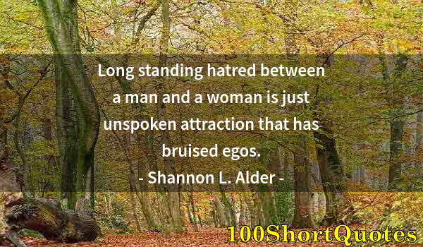 Quote by Albert Einstein: Long standing hatred between a man and a woman is just unspoken attraction that has bruised egos.