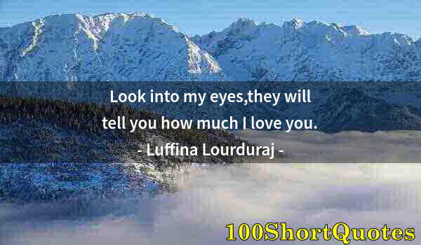 Quote by Albert Einstein: Look into my eyes,they will tell you how much I love you.