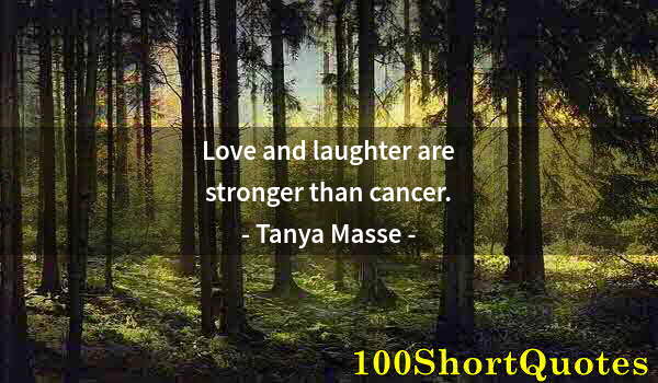 Quote by Albert Einstein: Love and laughter are stronger than cancer.