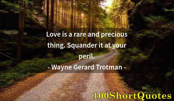 Quote by Albert Einstein: Love is a rare and precious thing. Squander it at your peril.