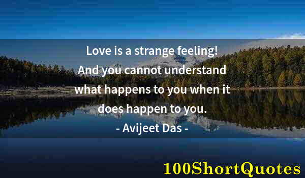 Quote by Albert Einstein: Love is a strange feeling! And you cannot understand what happens to you when it does happen to you.