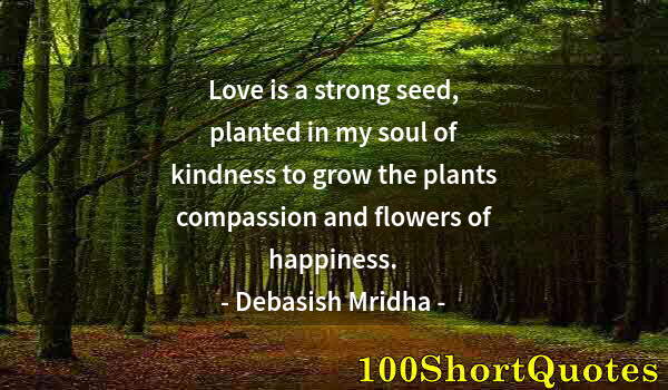 Quote by Albert Einstein: Love is a strong seed, planted in my soul of kindness to grow the plants compassion and flowers of h...