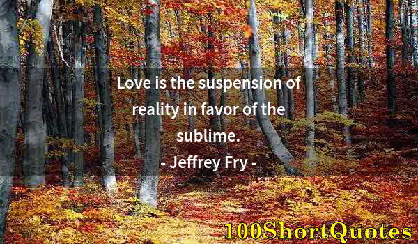 Quote by Albert Einstein: Love is the suspension of reality in favor of the sublime.