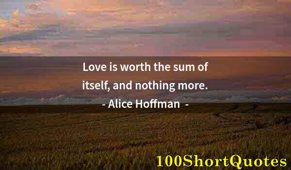 Quote by Albert Einstein: Love is worth the sum of itself, and nothing more.