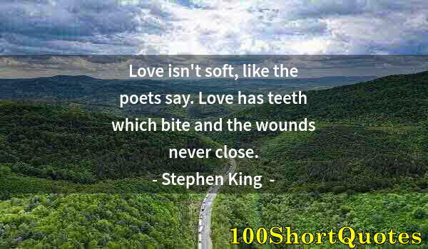 Quote by Albert Einstein: Love isn't soft, like the poets say. Love has teeth which bite and the wounds never close.