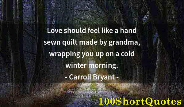 Quote by Albert Einstein: Love should feel like a hand sewn quilt made by grandma, wrapping you up on a cold winter morning.