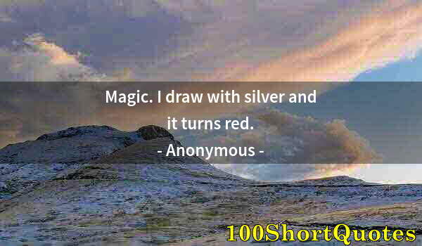 Quote by Albert Einstein: Magic. I draw with silver and it turns red.