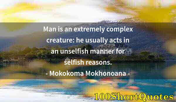 Quote by Albert Einstein: Man is an extremely complex creature: he usually acts in an unselfish manner for selfish reasons.