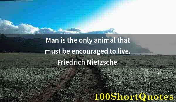 Quote by Albert Einstein: Man is the only animal that must be encouraged to live.