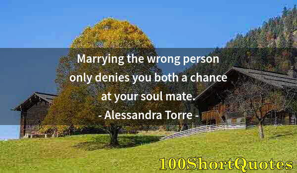 Quote by Albert Einstein: Marrying the wrong person only denies you both a chance at your soul mate.