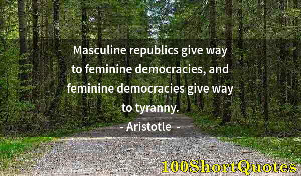 Quote by Albert Einstein: Masculine republics give way to feminine democracies, and feminine democracies give way to tyranny.