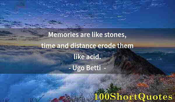 Quote by Albert Einstein: Memories are like stones, time and distance erode them like acid.