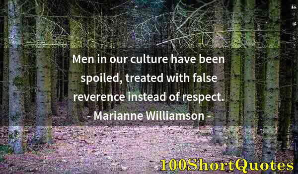 Quote by Albert Einstein: Men in our culture have been spoiled, treated with false reverence instead of respect.