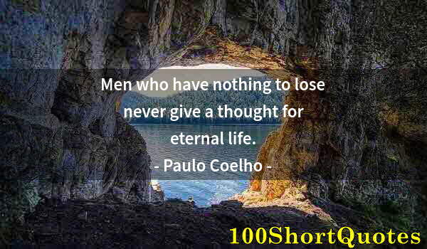 Quote by Albert Einstein: Men who have nothing to lose never give a thought for eternal life.