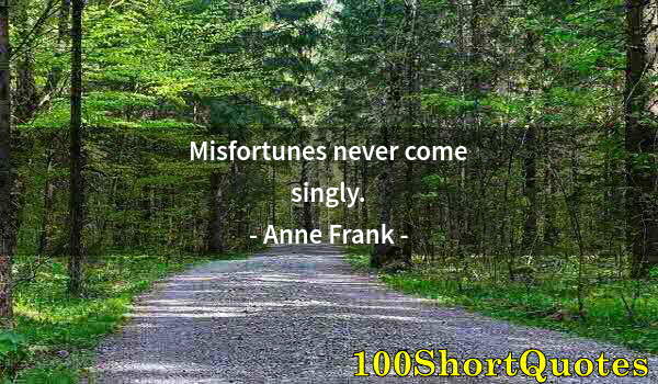 Quote by Albert Einstein: Misfortunes never come singly.