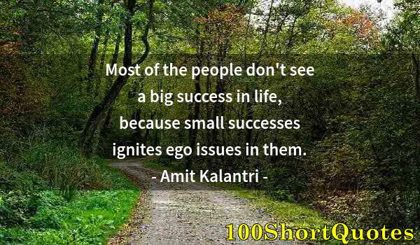 Quote by Albert Einstein: Most of the people don't see a big success in life, because small successes ignites ego issues in th...