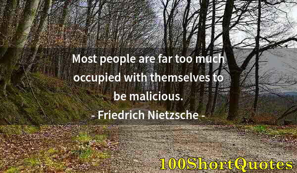 Quote by Albert Einstein: Most people are far too much occupied with themselves to be malicious.