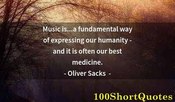 Quote by Albert Einstein: Music is...a fundamental way of expressing our humanity - and it is often our best medicine.