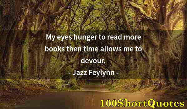 Quote by Albert Einstein: My eyes hunger to read more books then time allows me to devour.