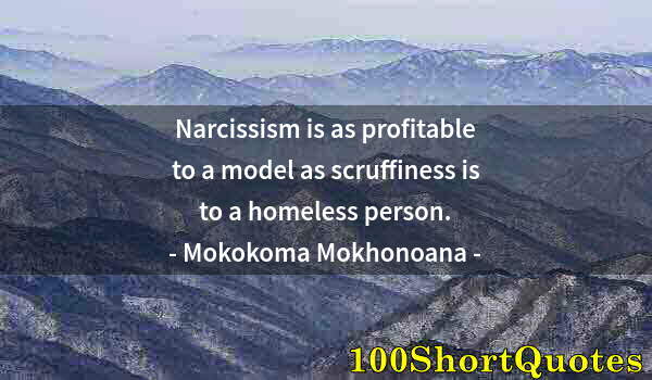 Quote by Albert Einstein: Narcissism is as profitable to a model as scruffiness is to a homeless person.