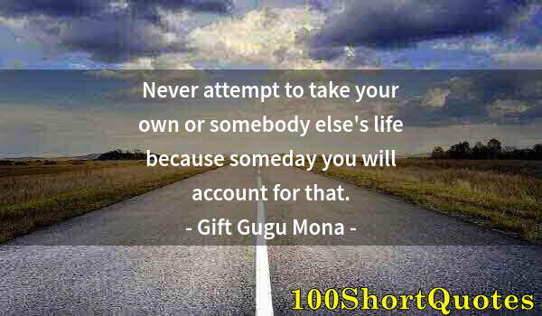 Quote by Albert Einstein: Never attempt to take your own or somebody else's life because someday you will account for that.