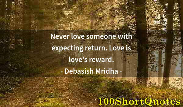 Quote by Albert Einstein: Never love someone with expecting return. Love is love's reward.