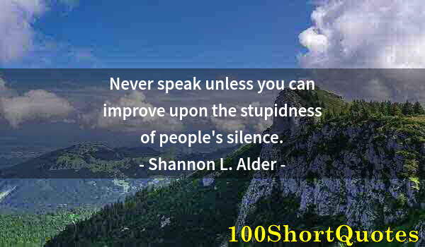 Quote by Albert Einstein: Never speak unless you can improve upon the stupidness of people's silence.