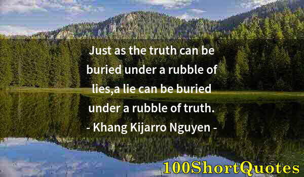 Quote by Albert Einstein: Just as the truth can be buried under a rubble of lies,a lie can be buried under a rubble of truth.