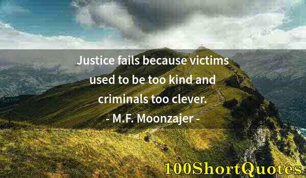 Quote by Albert Einstein: Justice fails because victims used to be too kind and criminals too clever.