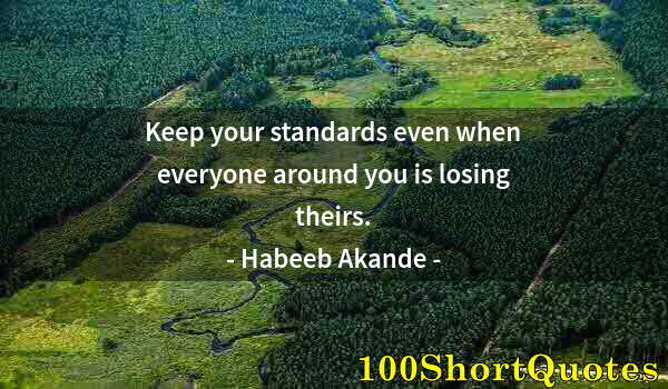 Quote by Albert Einstein: Keep your standards even when everyone around you is losing theirs.