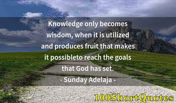 Quote by Albert Einstein: Knowledge only becomes wisdom, when it is utilized and produces fruit that makes it possibleto reach...