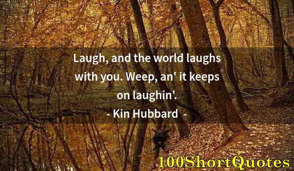 Quote by Albert Einstein: Laugh, and the world laughs with you. Weep, an' it keeps on laughin'.