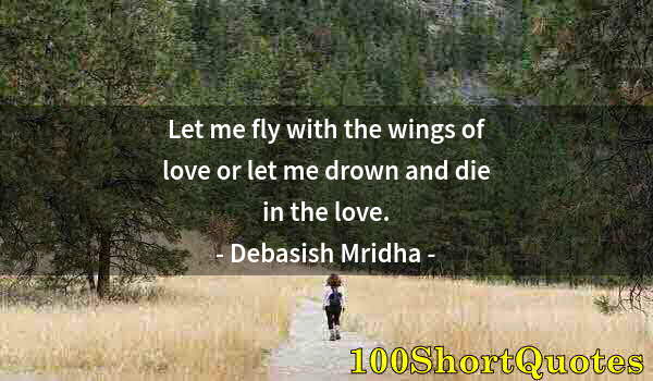 Quote by Albert Einstein: Let me fly with the wings of love or let me drown and die in the love.