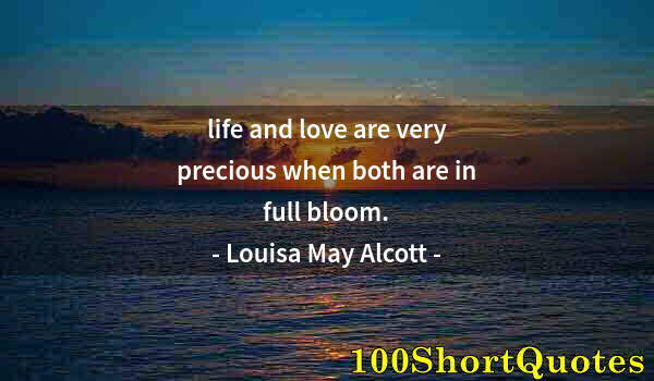 Quote by Albert Einstein: life and love are very precious when both are in full bloom.