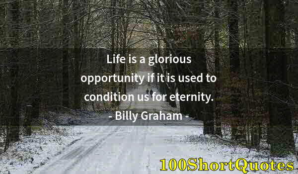 Quote by Albert Einstein: Life is a glorious opportunity if it is used to condition us for eternity.