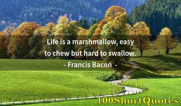 Quote by Albert Einstein: Life is a marshmallow, easy to chew but hard to swallow.