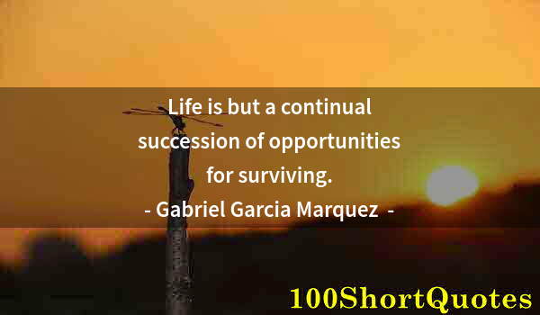 Quote by Albert Einstein: Life is but a continual succession of opportunities for surviving.