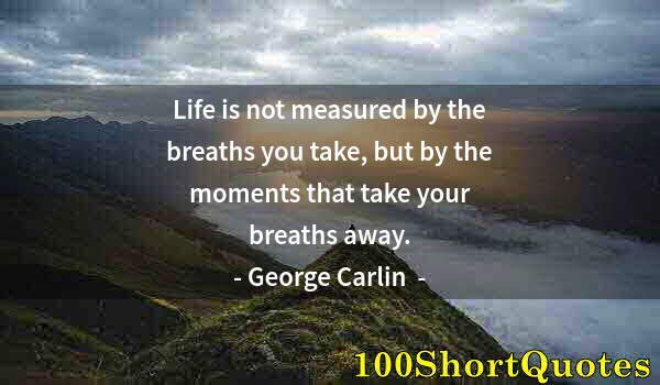 Quote by Albert Einstein: Life is not measured by the breaths you take, but by the moments that take your breaths away.