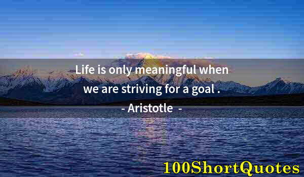 Quote by Albert Einstein: Life is only meaningful when we are striving for a goal .