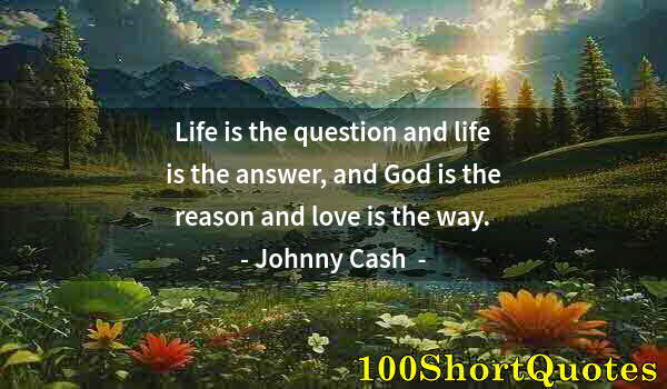 Quote by Albert Einstein: Life is the question and life is the answer, and God is the reason and love is the way.