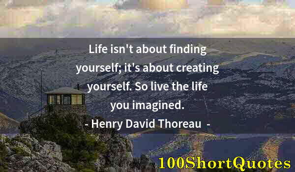 Quote by Albert Einstein: Life isn't about finding yourself; it's about creating yourself. So live the life you imagined.