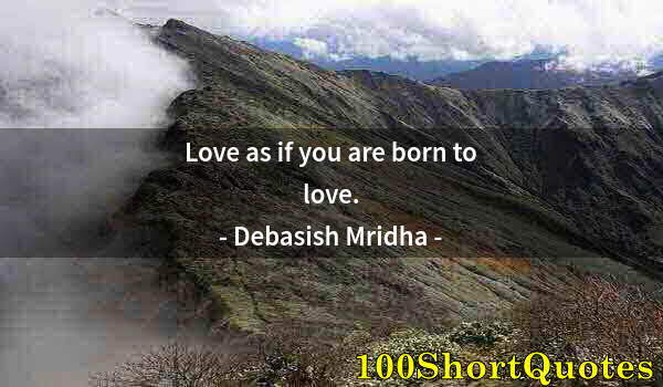 Quote by Albert Einstein: Love as if you are born to love.