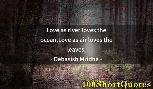 Quote by Albert Einstein: Love as river loves the ocean.Love as air loves the leaves.