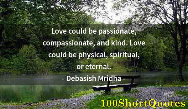 Quote by Albert Einstein: Love could be passionate, compassionate, and kind. Love could be physical, spiritual, or eternal.