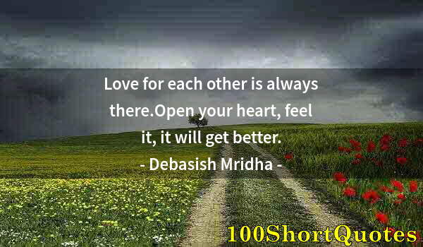 Quote by Albert Einstein: Love for each other is always there.Open your heart, feel it, it will get better.