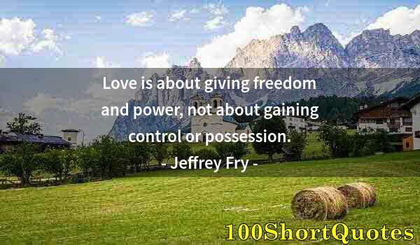 Quote by Albert Einstein: Love is about giving freedom and power, not about gaining control or possession.