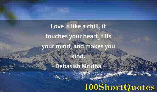 Quote by Albert Einstein: Love is like a chill, it touches your heart, fills your mind, and makes you kind.