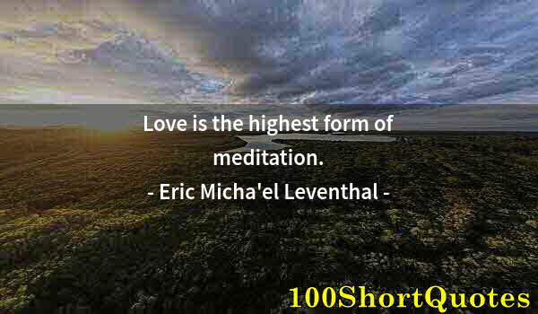 Quote by Albert Einstein: Love is the highest form of meditation.