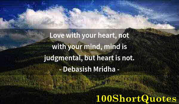 Quote by Albert Einstein: Love with your heart, not with your mind, mind is judgmental, but heart is not.