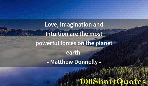 Quote by Albert Einstein: Love, Imagination and Intuition are the most powerful forces on the planet earth.